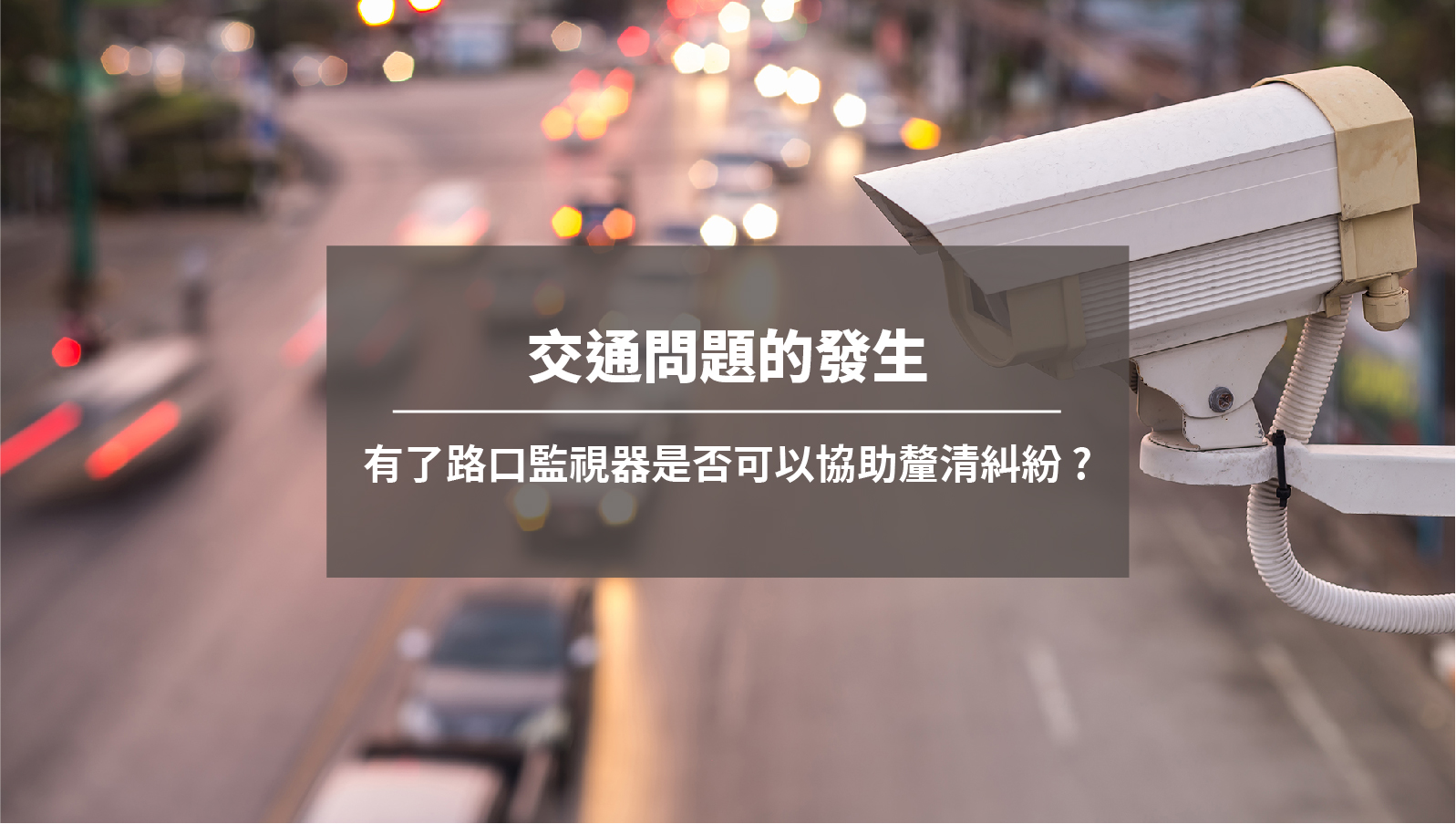 交通問題的發生，有了路口監視器是否可以協助釐清糾紛 ?